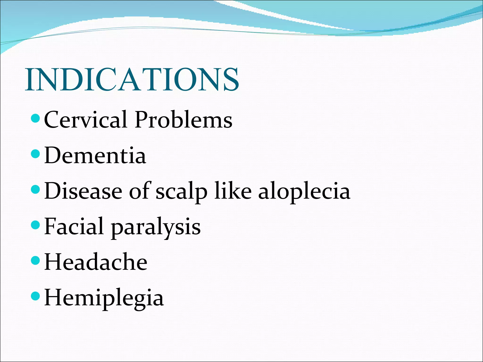 INDICATIONS Cervical Problems  Dementia  Disease of scalp like aloplecia  Facial paralysis  Headache  Hemiplegia  