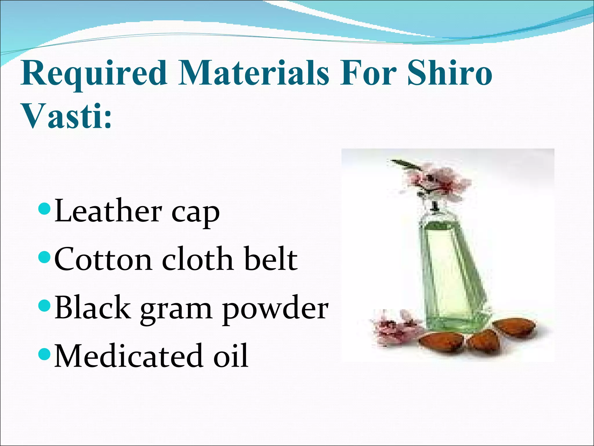 Required Materials For Shiro Vasti : Leather cap  Cotton cloth belt  Black gram powder  Medicated oil 