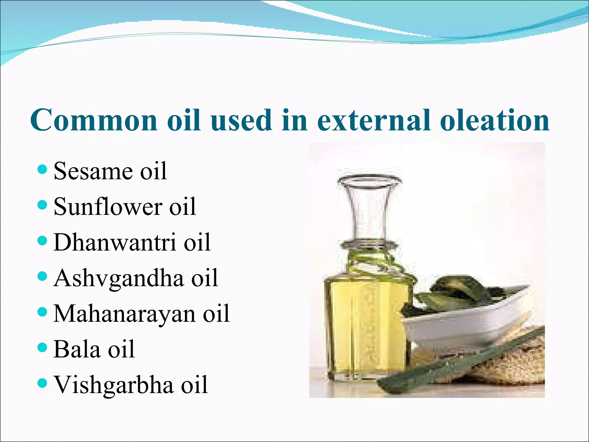 Common oil used in external oleation Sesame oil Sunflower oil Dhanwantri oil Ashvgandha oil Mahanarayan oil Bala oil Vishgarbha oil 