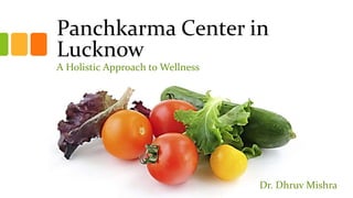 Panchkarma Center in
Lucknow
A Holistic Approach to Wellness
Dr. Dhruv Mishra
 