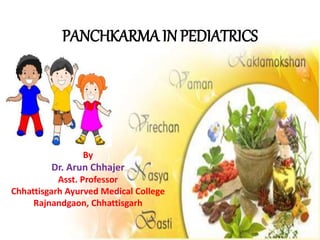 PANCHKARMA IN PEDIATRICS
By
Dr. Arun Chhajer
Asst. Professor
Chhattisgarh Ayurved Medical College
Rajnandgaon, Chhattisgarh
 