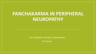 PANCHAKARMA IN PERIPHERAL
NEUROPATHY
Vd. RAJASHREE SUKHDEV SURYAVANSHI
PG Scholar
 