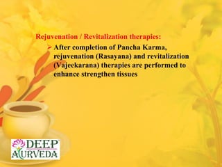 Rejuvenation / Revitalization therapies:
After completion of Pancha Karma,
rejuvenation (Rasayana) and revitalization
(Va...