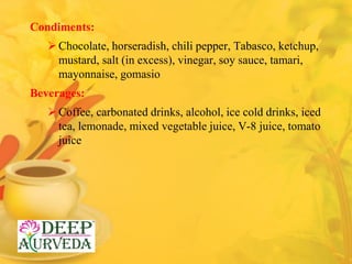 Condiments:
Chocolate, horseradish, chili pepper, Tabasco, ketchup,
mustard, salt (in excess), vinegar, soy sauce, tamari...
