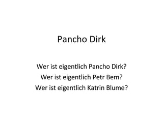 Pancho Dirk Wer ist eigentlich Pancho Dirk? Wer ist eigentlich Petr Bem? Wer ist eigentlich Katrin Blume? 