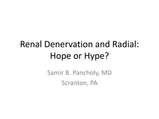 Renal Denervation and Radial: 
Hope or Hype? 
Samir B. Pancholy, MD 
Scranton, PA 
 