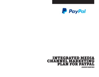 INTEGRATED MEDIA
CHANNEL MARKETING
PLAN FOR PAYPAL
JASON PANCHO
 