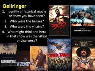 Bellringer
1. Identify a historical movie
or show you have seen?
2. Who were the heroes?
3. Who were the villains?
4. Who might think the hero
in that show was the villain
or vice versa?
 
