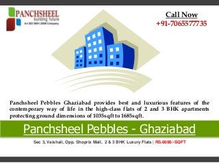 Panchsheel Pebbles - Ghaziabad
Call Now
+91-7065577735
Sec 3, Vaishali, Opp. Shoprix Mall, 2 & 3 BHK Luxury Flats | RS.6000/-SQFT
Panchsheel Pebbles Ghaziabad provides best and luxurious features of the
contemporary way of life in the high-class flats of 2 and 3 BHK apartments
protecting ground dimensions of 1035sqft to 1685sqft.
 