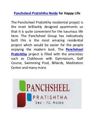 Panchsheel Pratishtha Noida for Happy Life
The Panchsheel Pratishtha residential project is
the most brilliantly designed apartments so
that it is quite convenient for the luxurious life
here. The Panchsheel Group has indicatively
built this is the most amazing residential
project which would be easier for the people
enjoying the modern look. The Panchsheel
Pratishtha project is filled with the amenities
such as Clubhouse with Gymnasium, Golf
Course, Swimming Pool, Billiards, Meditation
Center and many more.
 