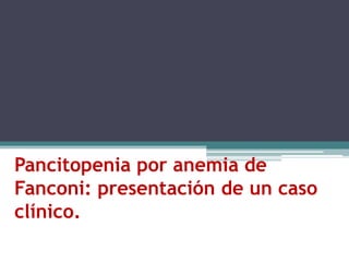 Pancitopenia por anemia de
Fanconi: presentación de un caso
clínico.
 