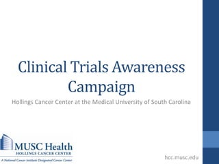 Clinical Trials Awareness
Campaign
Hollings Cancer Center at the Medical University of South Carolina
hcc.musc.edu
 