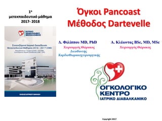 Όγκοι Pancoast
Μέθοδος Dartevelle
1ο
μετεκπαιδευτικό μάθημα
2017- 2018
Δ. Φιλίππου MD, PhD Α. Κλέωντας BSc, MD, MSc
Χειρουργός Θώρακος Χειρουργός Θώρακος
Διευθυντής
ΚαρδιοΘωρακοχειρουργικής
Copyright 2017
 
