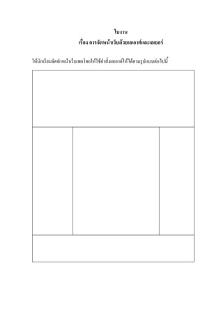 ใบงาน
                         เรื่อง การจัดหนาเว็บดวยเลเอาตและเลเยอร

ใหนักเรียนจัดทําหนาเว็บเพจโดยใหใชคาสั่งเลเอาตใหไดตามรูปแบบตอไปนี้
                                      ํ
 