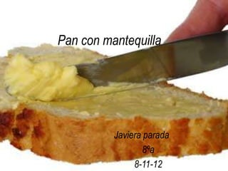 Pan con mantequilla




          Javiera parada
                  8ºa
               8-11-12
 