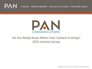 Do You Really Know Where Your Content Is Going?
               2012 Content Survey




                               COPYRIGHTED MATERIAL: PAN COMMUNICATIONS CONFIDENTIAL
 