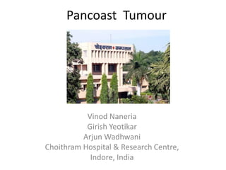 Pancoast Tumour




           Vinod Naneria
           Girish Yeotikar
          Arjun Wadhwani
Choithram Hospital & Research Centre,
            Indore, India
 