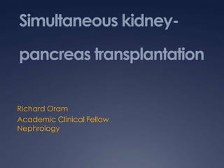 Simultaneous kidney-

pancreas transplantation


Richard Oram
Academic Clinical Fellow
Nephrology
 