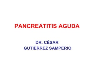 PANCREATITIS AGUDA DR. CÉSAR GUTIÉRREZ SAMPERIO 