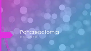 Pancreactomía
Dr. Jesus Jarillo R1CG
 