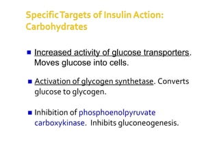 Activation of glycogen synthetase. Converts
glucose to glycogen.
Inhibition of phosphoenolpyruvate
carboxykinase. Inhibits gluconeogenesis.
Increased activity of glucose transporters.
Moves glucose into cells.
 