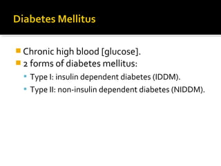  Chronic high blood [glucose].
 2 forms of diabetes mellitus:
 Type I: insulin dependent diabetes (IDDM).
 Type II: non-insulin dependent diabetes (NIDDM).
 