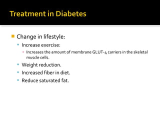  Change in lifestyle:
 Increase exercise:
▪ Increases the amount of membrane GLUT-4 carriers in the skeletal
muscle cells.
 Weight reduction.
 Increased fiber in diet.
 Reduce saturated fat.
 