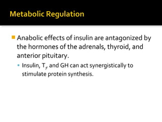  Anabolic effects of insulin are antagonized by
the hormones of the adrenals, thyroid, and
anterior pituitary.
 Insulin, T3, and GH can act synergistically to
stimulate protein synthesis.
 