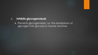 4. Inhibits glycogenolysis
 Prevents glycogenolysis, i.e. the breakdown of
glycogen into glucose in muscle and liver.
 