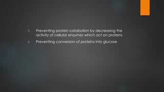 3. Preventing protein catabolism by decreasing the
activity of cellular enzymes which act on proteins
4. Preventing conversion of proteins into glucose
 