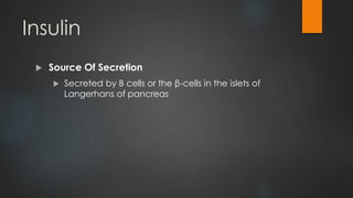 Insulin
 Source Of Secretion
 Secreted by B cells or the β-cells in the islets of
Langerhans of pancreas
 