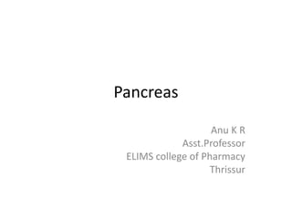 Pancreas
Anu K R
Asst.Professor
ELIMS college of Pharmacy
Thrissur
 