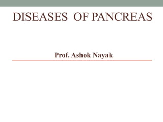 DISEASES OF PANCREAS
Prof. Ashok Nayak
 