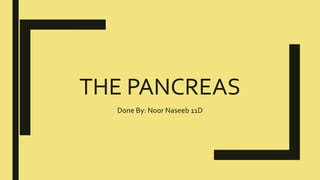 THE PANCREAS
Done By: Noor Naseeb 11D
 