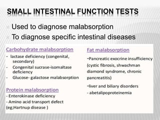 SMALL INTESTINAL FUNCTION TESTS
 Used to diagnose malabsorption
 To diagnose specific intestinal diseases
 