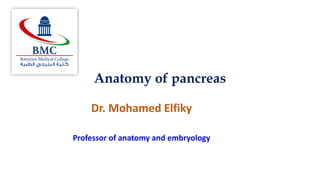 Anatomy of pancreas
Dr. Mohamed Elfiky
Professor of anatomy and embryology
 