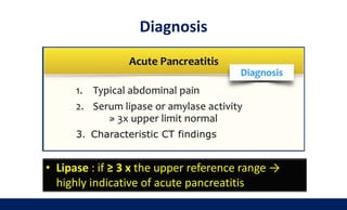Diagnosis
• Lipase : if ≥ 3 x the upper reference range →
highly indicative of acute pancreatitis
 