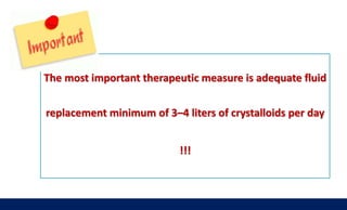 The most important therapeutic measure is adequate fluid
replacement minimum of 3–4 liters of crystalloids per day
!!!
 
