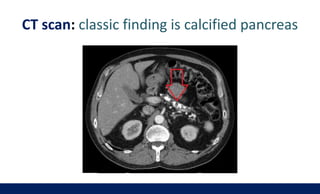 CT scan: classic finding is calcified pancreas
 