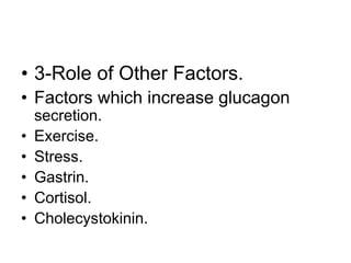 • 3-Role of Other Factors.
• Factors which increase glucagon
secretion.
• Exercise.
• Stress.
• Gastrin.
• Cortisol.
• Cholecystokinin.
 