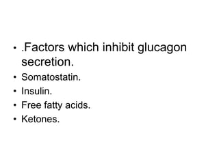 • .Factors which inhibit glucagon
secretion.
• Somatostatin.
• Insulin.
• Free fatty acids.
• Ketones.
 