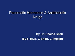 Pancreatic Hormones & Antidiabetic
Drugs
By Dr. Usama Shah
BDS, RDS, C-endo, C-Implant
 