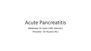 Acute Pancreatitis
Moderator: Dr. Semir ( MD, Internist )
Presentor : Dr. Hussen ( R1 )
 
