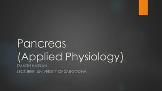Pancreas
(Applied Physiology)
DANISH HASSAN
LECTURER, UNIVERSITY OF SARGODHA
 