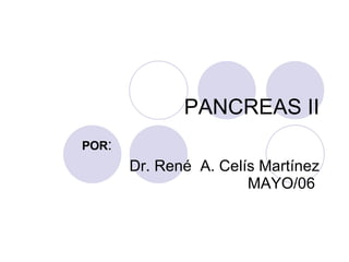 PANCREAS II POR : Dr. René  A. Celís Martínez  MAYO/06  