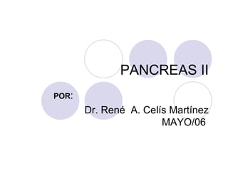 PANCREAS II POR : Dr. René  A. Celís Martínez  MAYO/06  