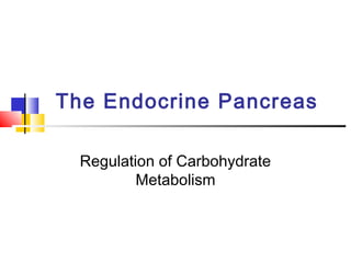 The Endocrine Pancreas
Regulation of Carbohydrate
Metabolism
 