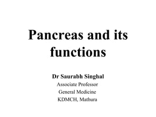 Pancreas and its
functions
Dr Saurabh Singhal
Associate Professor
General Medicine
KDMCH, Mathura
 