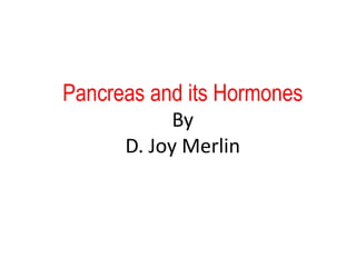 Pancreas and its Hormones
By
D. Joy Merlin
 
