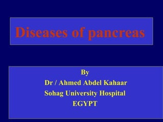 Diseases of pancreas

              By
    Dr / Ahmed Abdel Kahaar
    Sohag University Hospital
            EGYPT
 